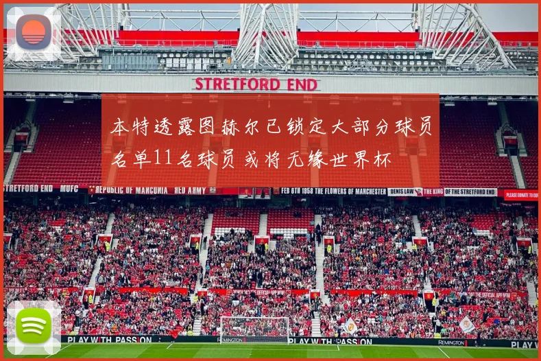 本特透露图赫尔已锁定大部分球员名单11名球员或将无缘世界杯