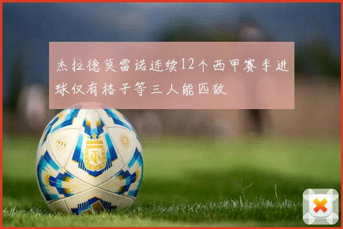 杰拉德莫雷诺连续12个西甲赛季进球仅有格子等三人能匹敌