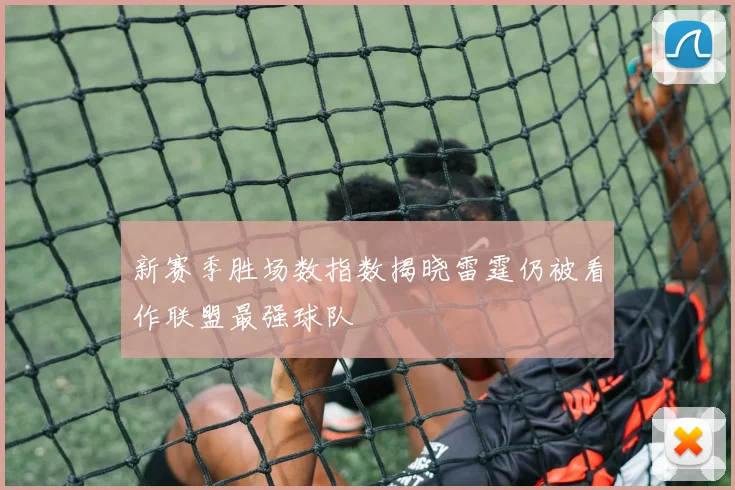 新赛季胜场数指数揭晓雷霆仍被看作联盟最强球队