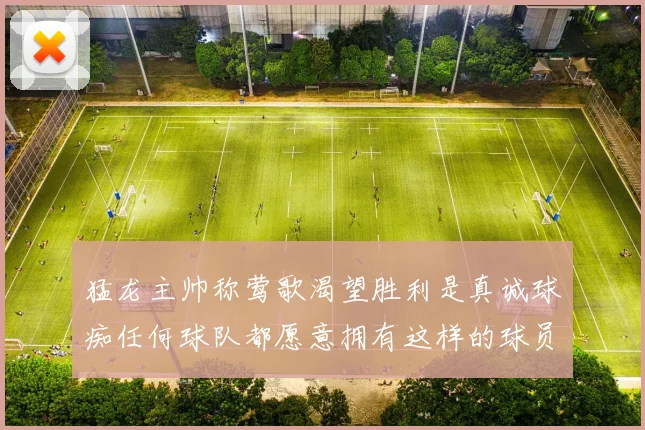 猛龙主帅称莺歌渴望胜利是真诚球痴任何球队都愿意拥有这样的球员