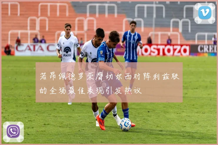 若昂佩德罗荣膺切尔西对阵利兹联的全场最佳表现引发热议