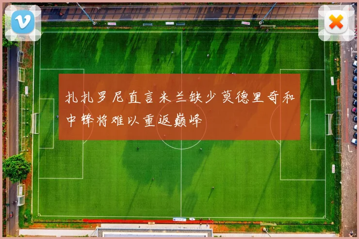 扎扎罗尼直言米兰缺少莫德里奇和中锋将难以重返巅峰