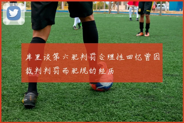 库里谈第六犯判罚合理性回忆曾因裁判判罚而犯规的经历