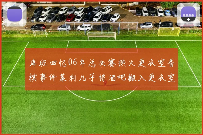 库班回忆06年总决赛热火更衣室香槟事件莱利几乎将酒吧搬入更衣室