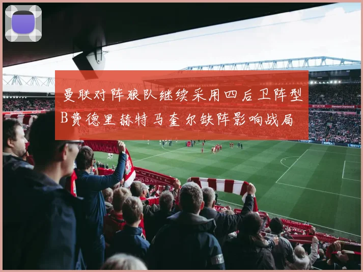 曼联对阵狼队继续采用四后卫阵型B费德里赫特马奎尔缺阵影响战局