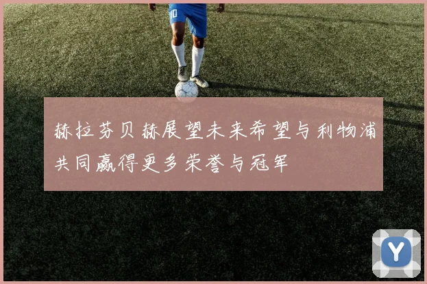 赫拉芬贝赫展望未来希望与利物浦共同赢得更多荣誉与冠军