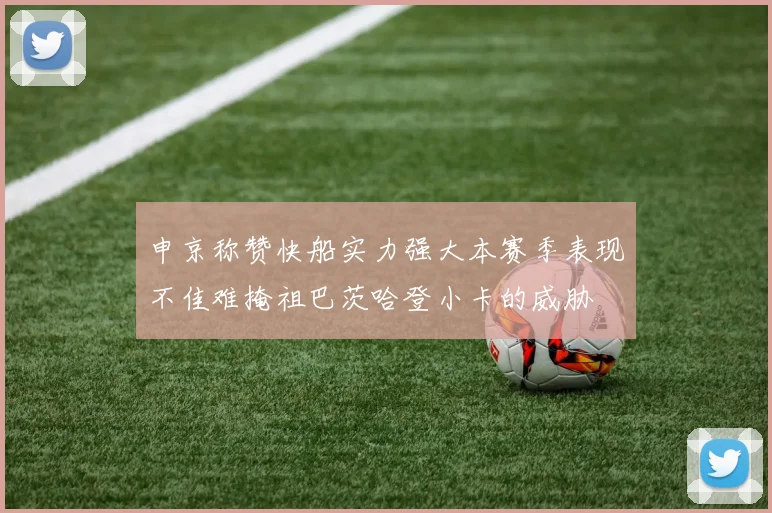 申京称赞快船实力强大本赛季表现不佳难掩祖巴茨哈登小卡的威胁