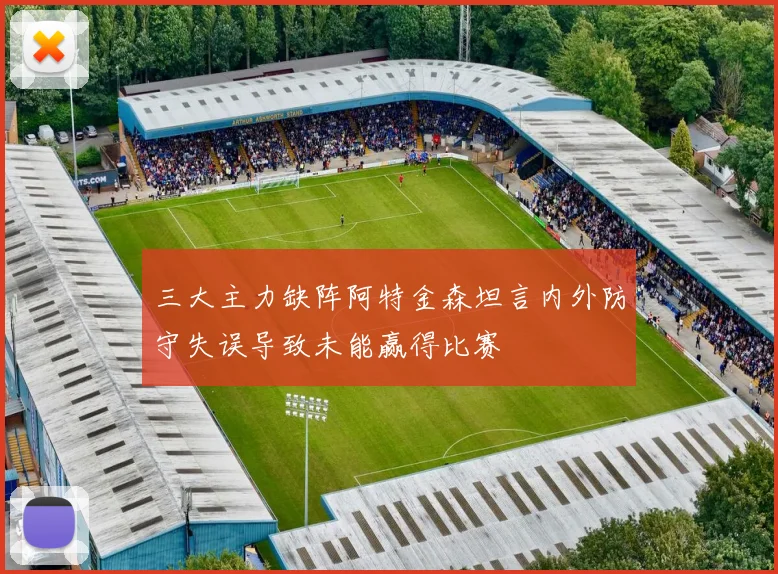 三大主力缺阵阿特金森坦言内外防守失误导致未能赢得比赛
