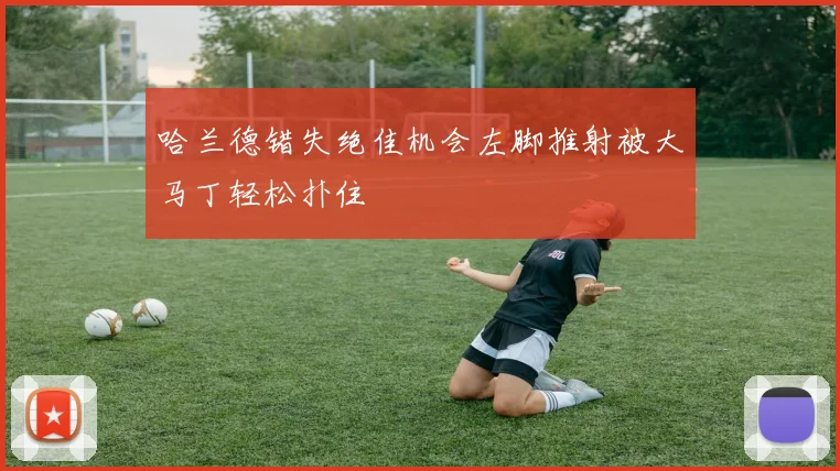 哈兰德错失绝佳机会左脚推射被大马丁轻松扑住