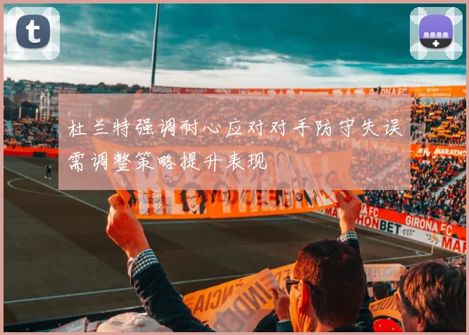杜兰特强调耐心应对对手防守失误需调整策略提升表现