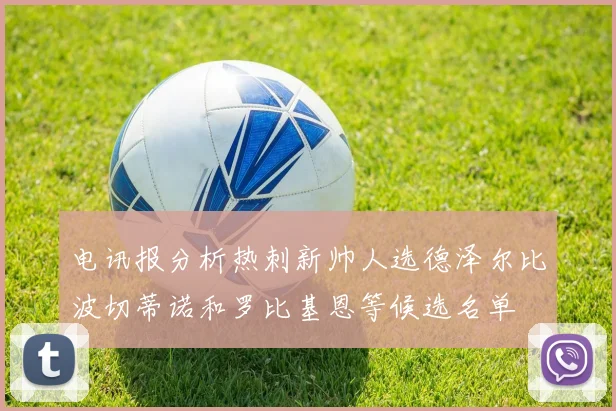 电讯报分析热刺新帅人选德泽尔比波切蒂诺和罗比基恩等候选名单