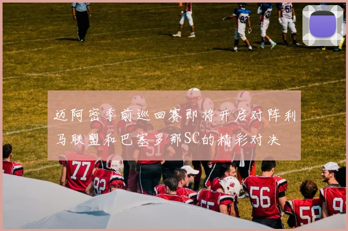 迈阿密季前巡回赛即将开启对阵利马联盟和巴塞罗那SC的精彩对决