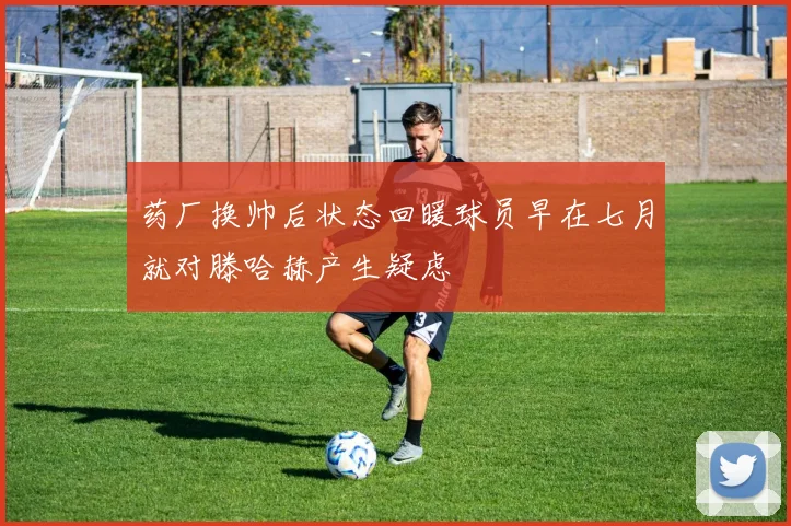 药厂换帅后状态回暖球员早在七月就对滕哈赫产生疑虑