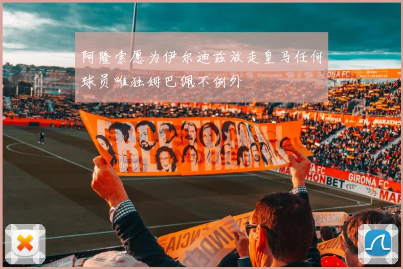 阿隆索愿为伊尔迪兹放走皇马任何球员唯独姆巴佩不例外